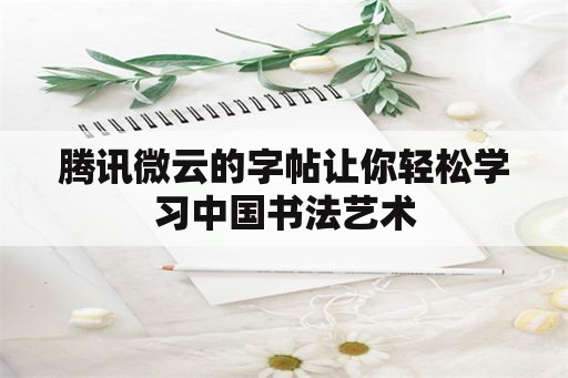 腾讯微云的字帖让你轻松学习中国书法艺术