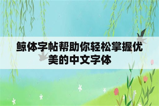 鲸体字帖帮助你轻松掌握优美的中文字体